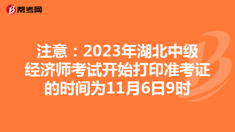 注意：2023年湖北中级经济师考试开始打印准考证的时间为11月6日9时