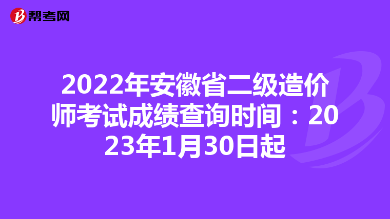 2022年安徽省二級造價師考試成績查詢時間：2023年1月30日起