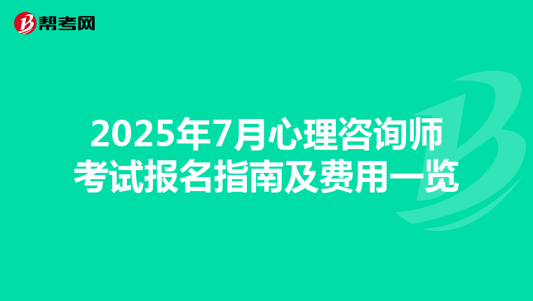 2025年7月心理咨询师考试报名指南及费用一览