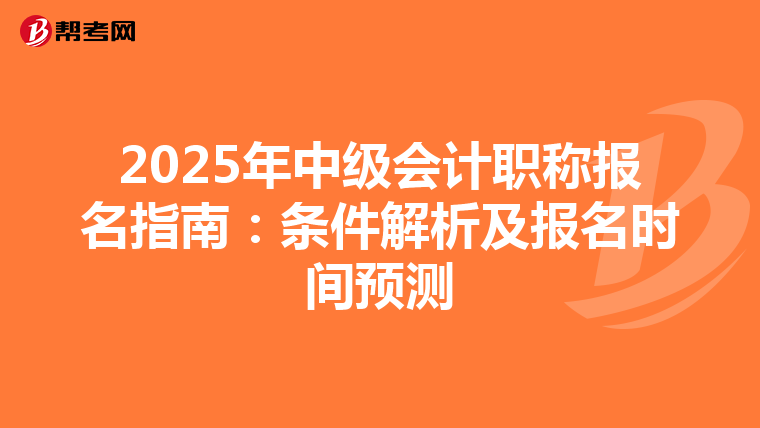 2025年中级会计职称报名指南：条件解析及报名时间预测