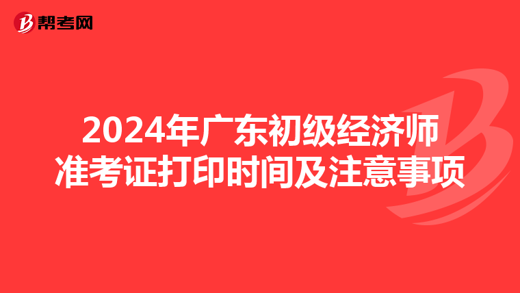 2024年广东初级经济师准考证打印时间及注意事项