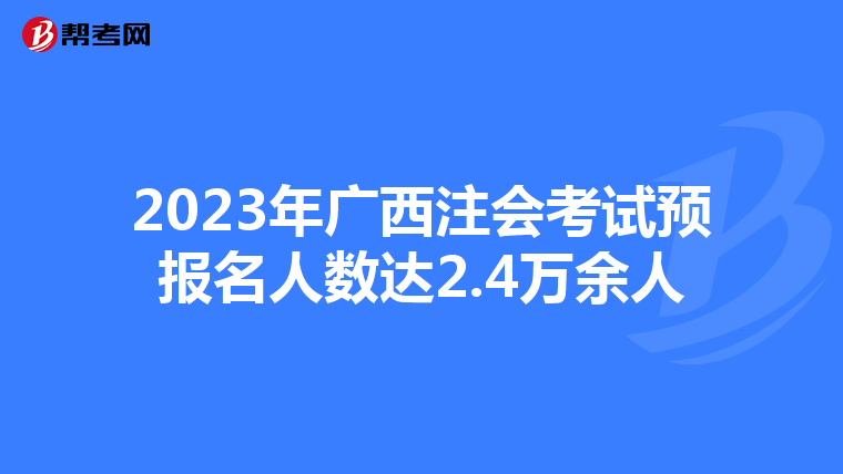 2023年廣西注會考試預報名人數達2.4萬余人