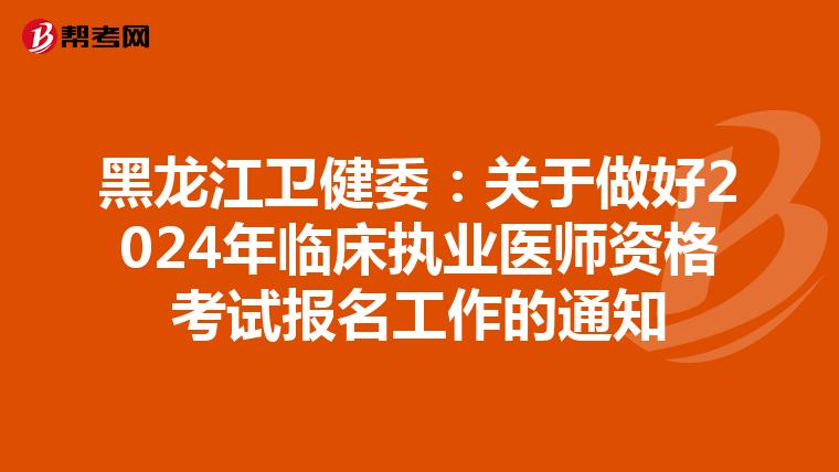 黑龙江卫健委：关于做好2024年临床执业医师资格考试报名工作的通知