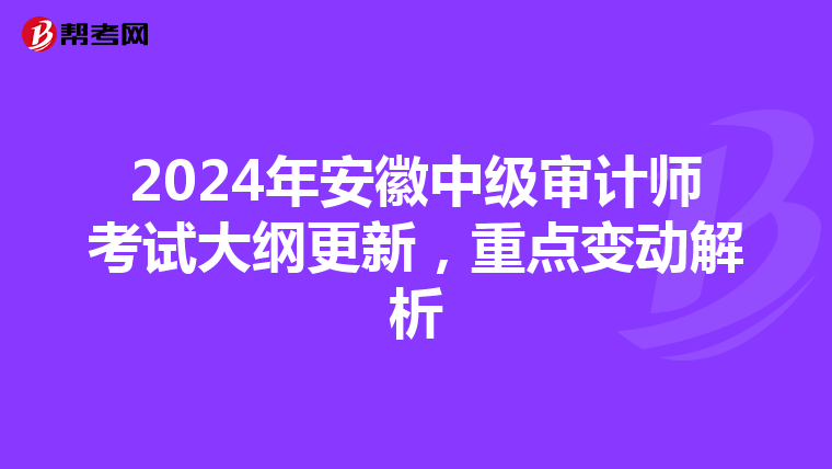 2024年安徽中级审计师考试大纲更新，重点变动解析