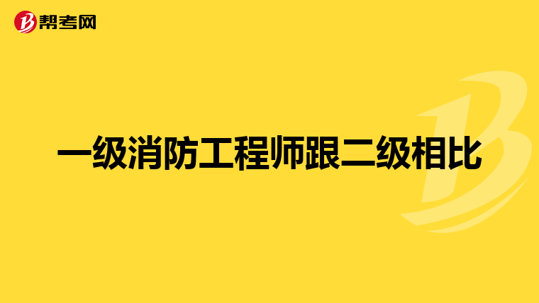 一级消防工程师跟二级相比