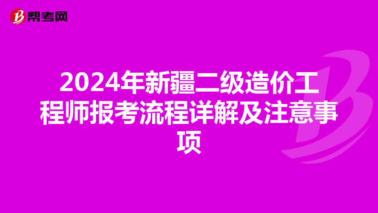 2024年新疆二级造价工程师报考流程详解及注意事项