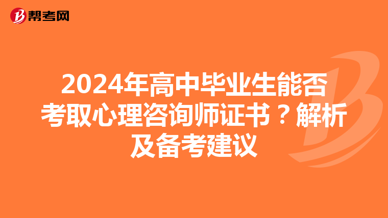 2024年高中毕业生能否考取心理咨询师证书？解析及备考建议