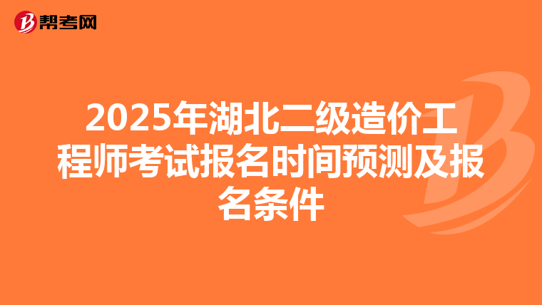 2025年湖北二级造价工程师考试报名时间预测及报名条件