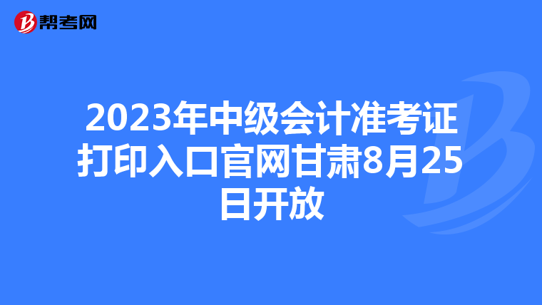 2023年中级会计准考证打印入口官网甘肃8月25日开放