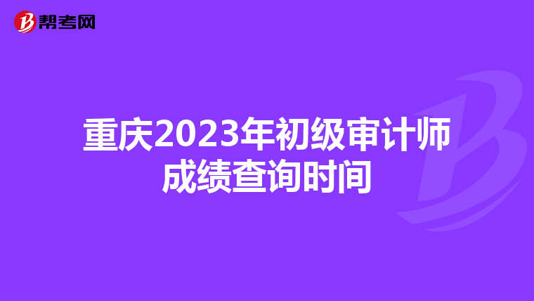 重庆2023年初级审计师成绩查询时间