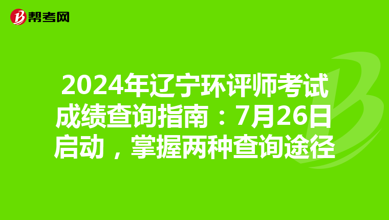 2024年辽宁环评师考试成绩查询指南：7月26日启动，掌握两种查询途径