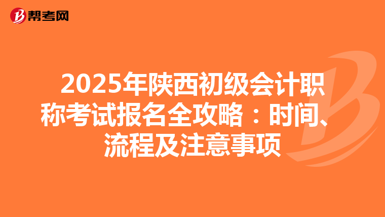 2025年陕西初级会计职称考试报名全攻略：时间、流程及注意事项