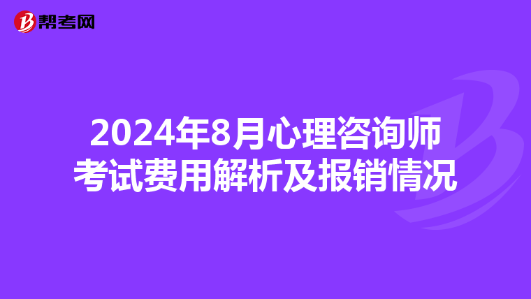 2024年8月心理咨询师考试费用解析及报销情况