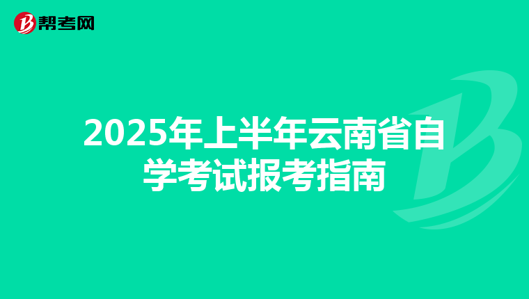 2025年上半年云南省自学考试报考指南