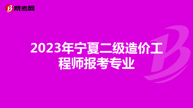 2023年寧夏二級造價工程師報考專業(yè)