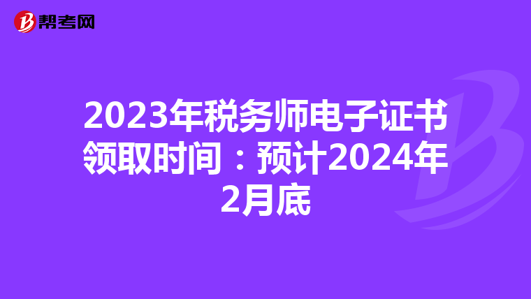 2023年税务师电子证书领取时间：预计2024年2月底