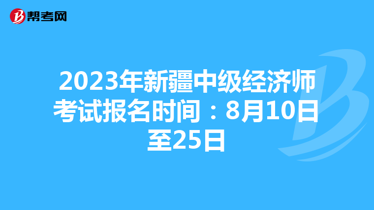 2023年新疆中级经济师考试报名时间：8月10日至25日