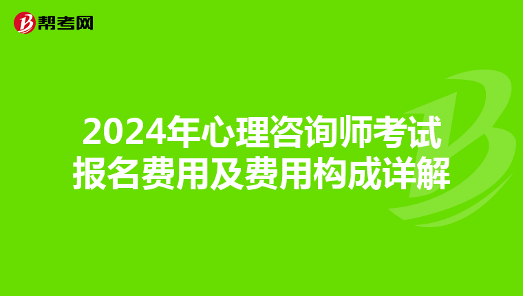 2024年心理咨询师考试报名费用及费用构成详解