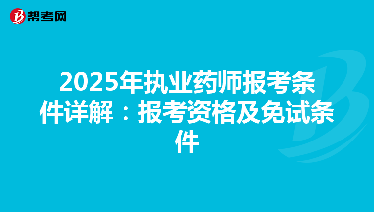 2025年执业药师报考条件详解：报考资格及免试条件