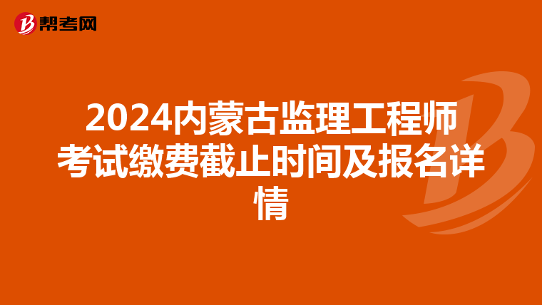 2024内蒙古监理工程师考试缴费截止时间及报名详情