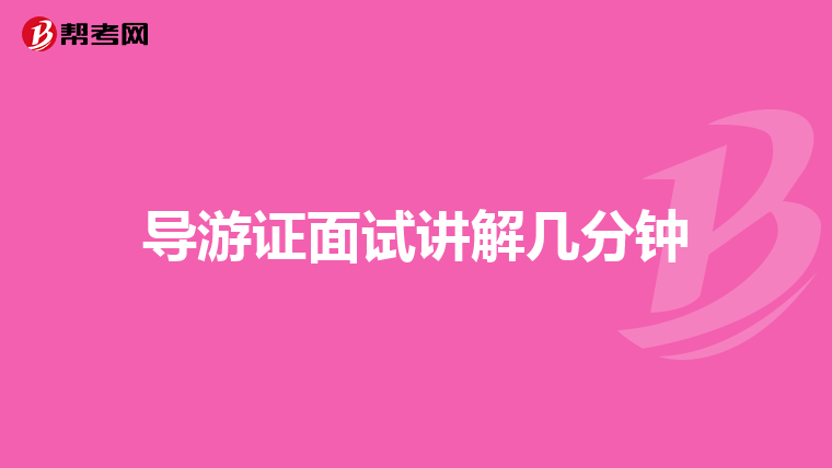 导游证面试讲解几分钟