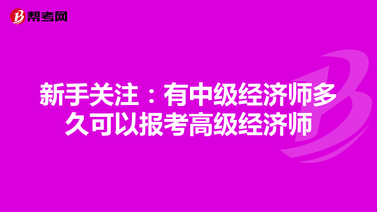 新手關(guān)注:有中級經(jīng)濟師多久可以報考高級經(jīng)濟師