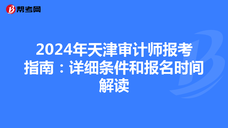2024年天津审计师报考指南：详细条件和报名时间解读