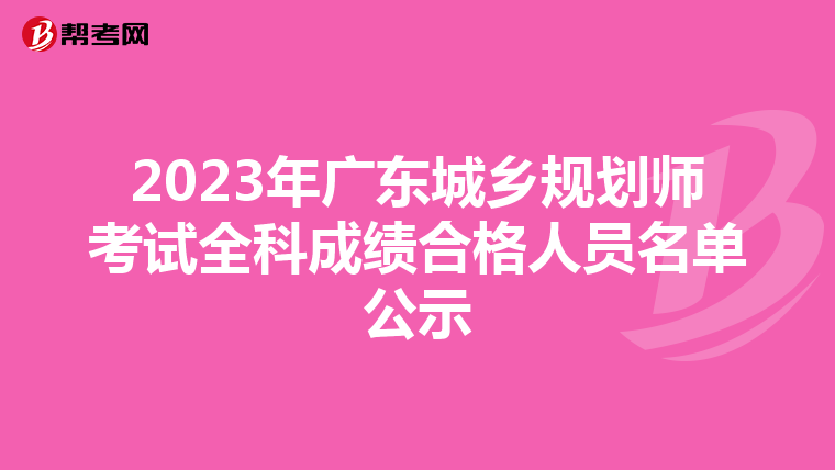 2023年广东城乡规划师考试全科成绩合格人员名单公示