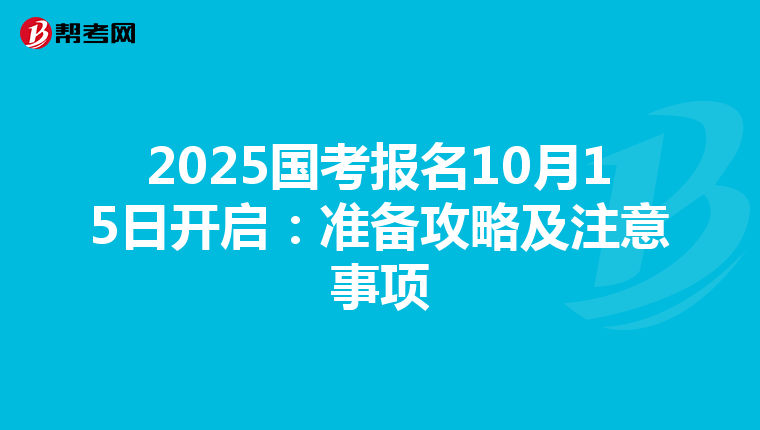 2025国考报名10月15日开启：准备攻略及注意事项