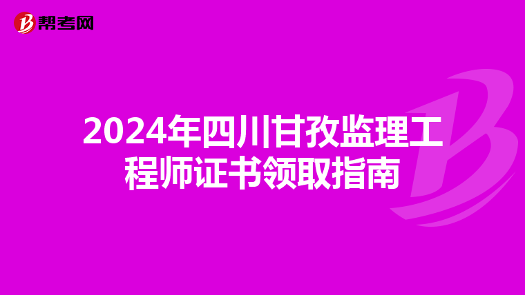 2024年四川甘孜监理工程师证书领取指南