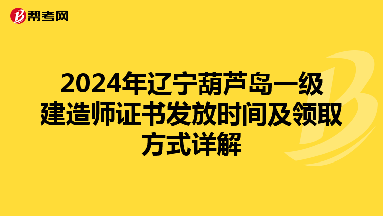 2024年辽宁葫芦岛一级建造师证书发放时间及领取方式详解