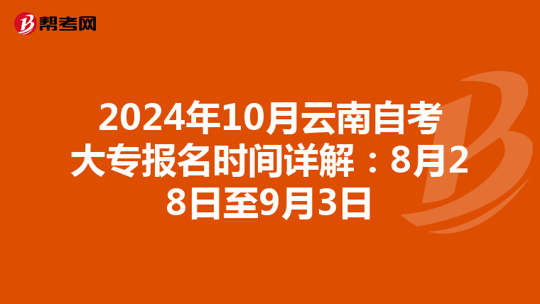 2024年10月云南自考大专报名时间详解：8月28日至9月3日