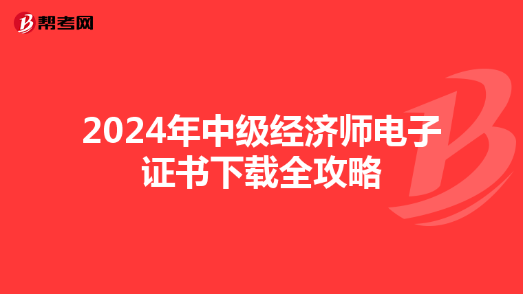 2024年中级经济师电子证书下载全攻略