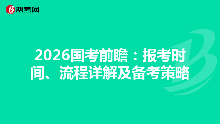 2026国考前瞻：报考时间、流程详解及备考策略