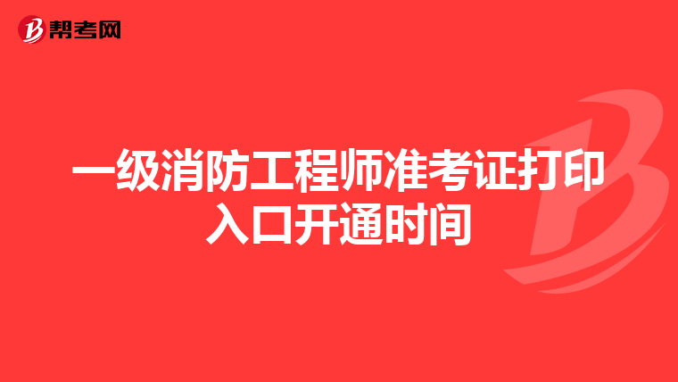 一級消防工程師準考證打印入口開通時間