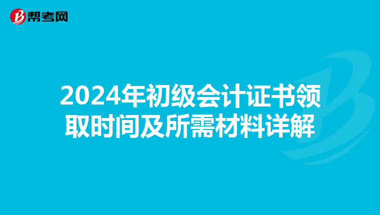 2024年初级会计证书领取时间及所需材料详解