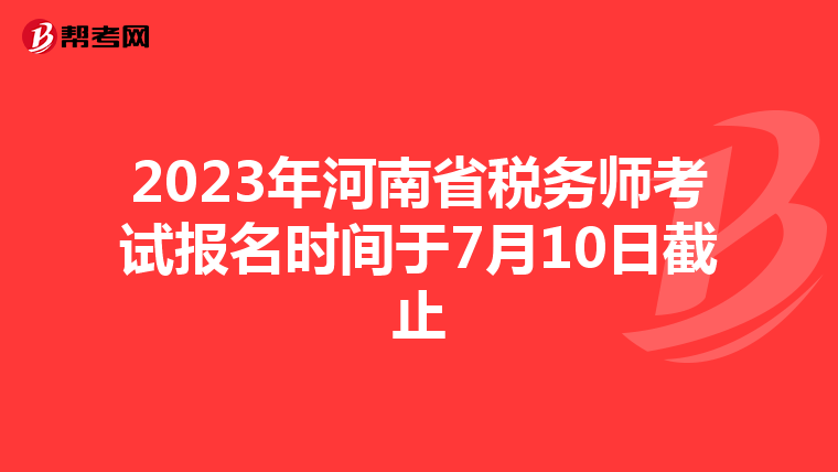 2023年河南省稅務(wù)師考試報(bào)名時(shí)間于7月10日截止