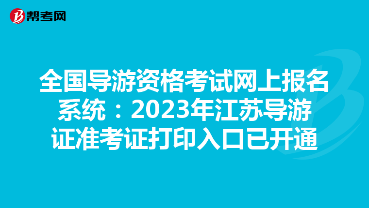 全国导游资格考试网上报名系统：2023年江苏导游证准考证打印入口已开通