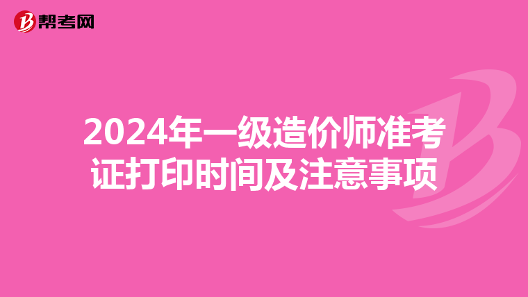 2024年一级造价师准考证打印时间及注意事项