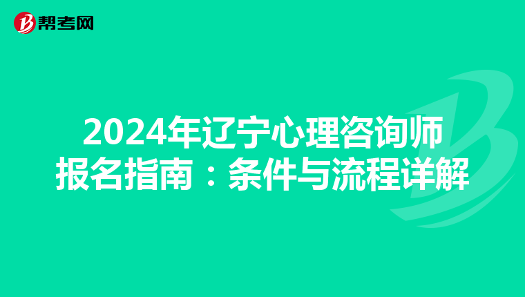 2024年遼寧心理咨詢師報名指南：條件與流程詳解