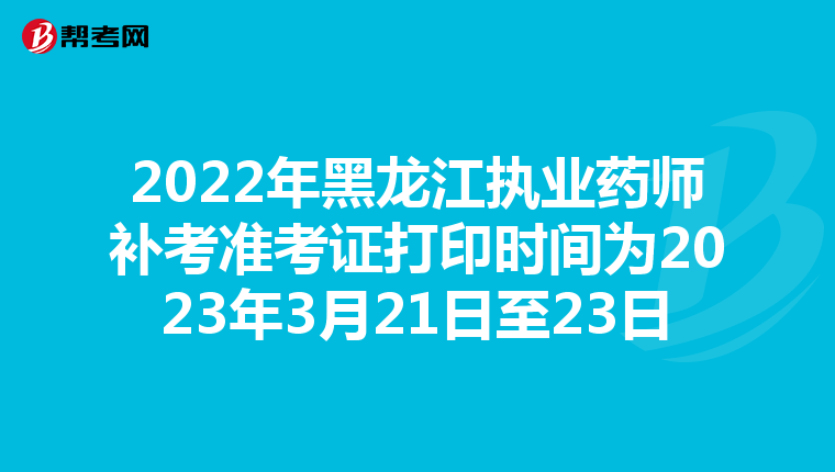 2022年黑龙江执业药师补考准考证打印时间为2023年3月21日至23日