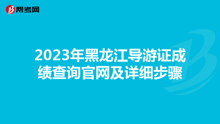 2023年黑龙江导游证成绩查询官网及详细步骤