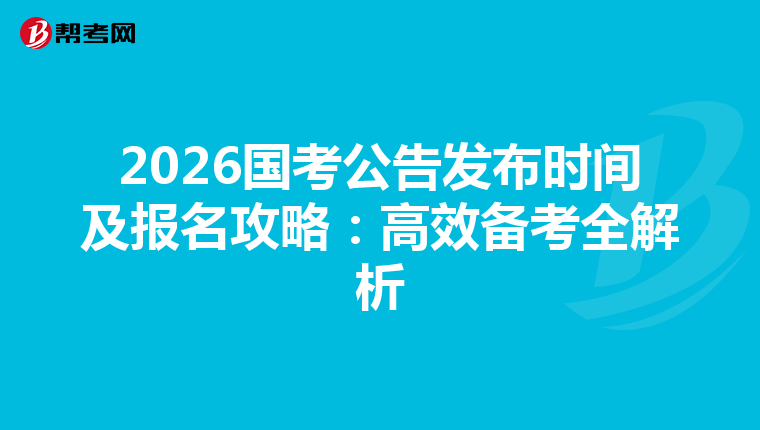 2026国考公告发布时间及报名攻略：高效备考全解析