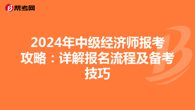 2024年中级经济师报考攻略：详解报名流程及备考技巧