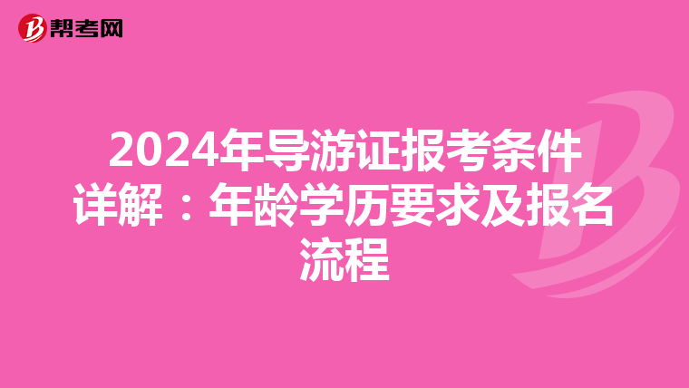 2024年导游证报考条件详解：年龄学历要求及报名流程