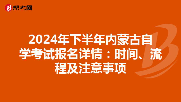 2024年下半年内蒙古自学考试报名详情：时间、流程及注意事项