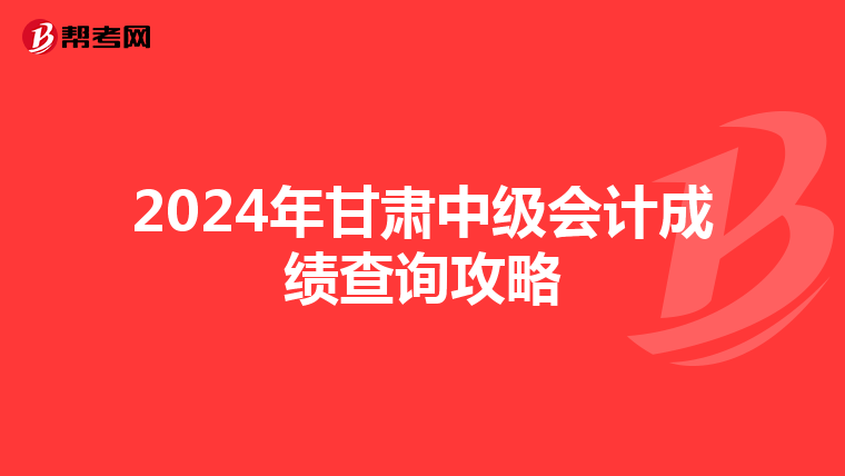2024年甘肃中级会计成绩查询攻略