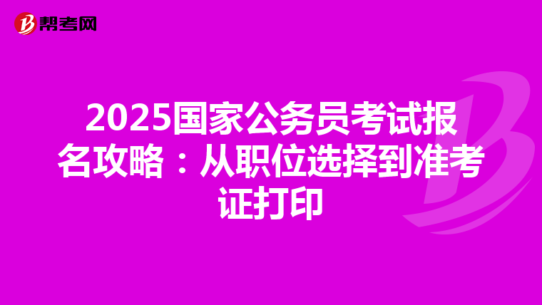 2025国家公务员考试报名攻略：从职位选择到准考证打印