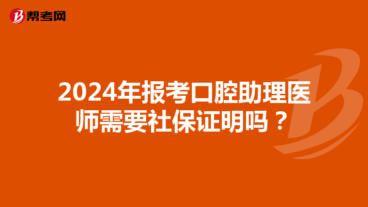 2024年報考口腔助理醫師需要社保證明嗎？