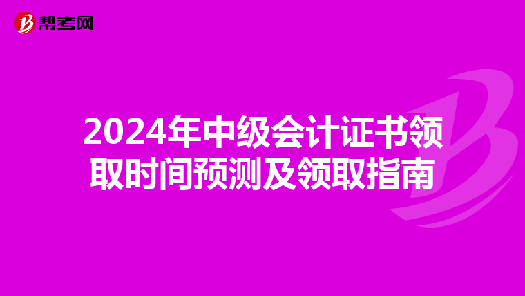 2024年中级会计证书领取时间预测及领取指南